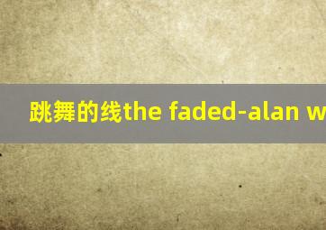 跳舞的线the faded-alan walker